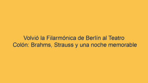 Volvió la Filarmónica de Berlín al Teatro Colón: Brahms, Strauss y una noche memorable