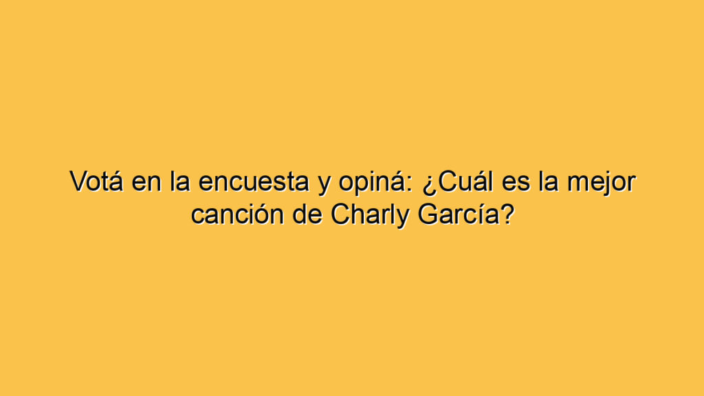 Votá en la encuesta y opiná: ¿Cuál es la mejor canción de Charly García?