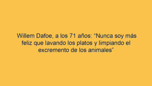 Willem Dafoe, a los 71 años: “Nunca soy más feliz que lavando los platos y limpiando el excremento de los animales”