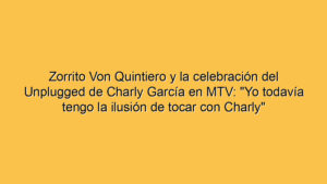 Zorrito Von Quintiero y la celebración del Unplugged de Charly García en MTV: "Yo todavía tengo la ilusión de tocar con Charly"
